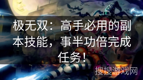 极无双：高手必用的副本技能，事半功倍完成任务！