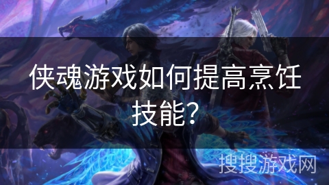 侠魂游戏如何提高烹饪技能？
