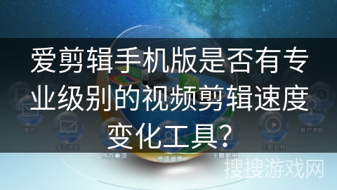 爱剪辑手机版是否有专业级别的视频剪辑速度变化工具？