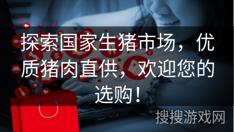 探索国家生猪市场，优质猪肉直供，欢迎您的选购！