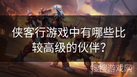 侠客行游戏中有哪些比较高级的伙伴？