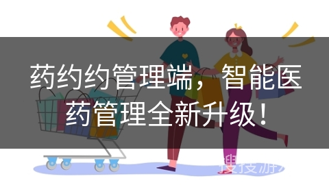 药约约管理端，智能医药管理全新升级！