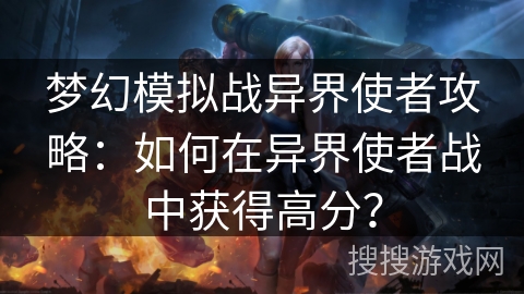 梦幻模拟战异界使者攻略：如何在异界使者战中获得高分？