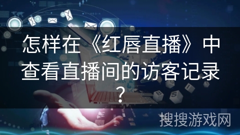 怎样在《红唇直播》中查看直播间的访客记录？