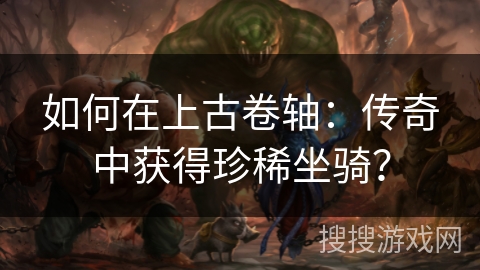 如何在上古卷轴：传奇中获得珍稀坐骑？