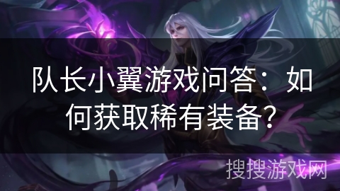 队长小翼游戏问答：如何获取稀有装备？