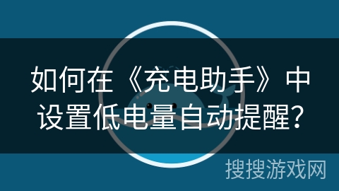 如何在《充电助手》中设置低电量自动提醒？