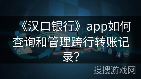 《汉口银行》app如何查询和管理跨行转账记录？