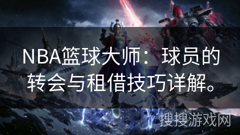 NBA篮球大师：球员的转会与租借技巧详解。