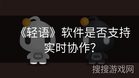 《轻语》软件是否支持实时协作？
