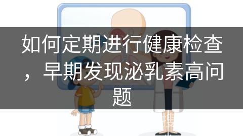 如何定期进行健康检查，早期发现泌乳素高问题