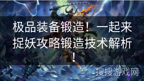 极品装备锻造！一起来捉妖攻略锻造技术解析！