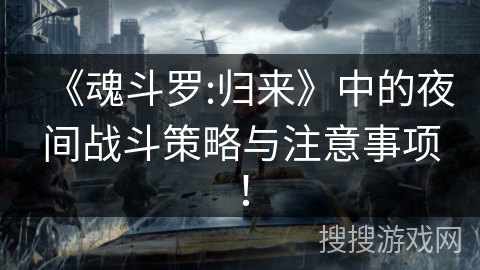 《魂斗罗:归来》中的夜间战斗策略与注意事项！
