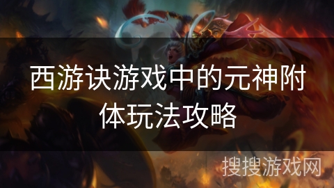 西游诀游戏中的元神附体玩法攻略
