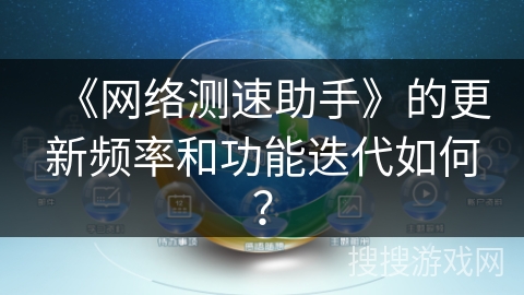 《网络测速助手》的更新频率和功能迭代如何？