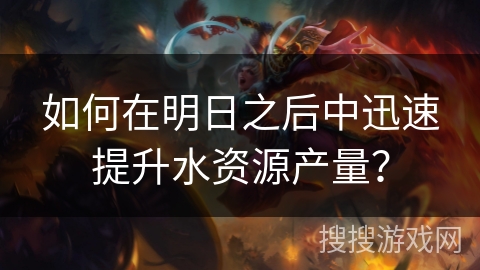 如何在明日之后中迅速提升水资源产量？