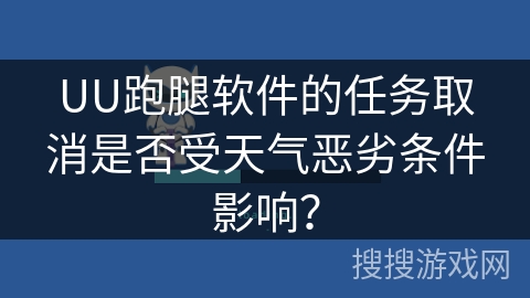 UU跑腿软件的任务取消是否受天气恶劣条件影响？
