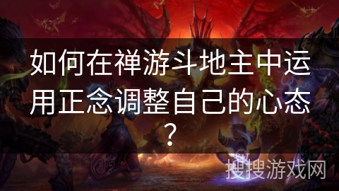 如何在禅游斗地主中运用正念调整自己的心态？