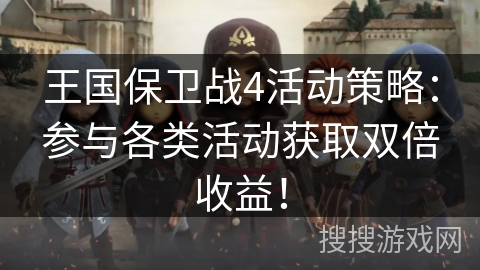 王国保卫战4活动策略：参与各类活动获取双倍收益！