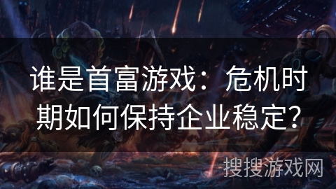 谁是首富游戏：危机时期如何保持企业稳定？