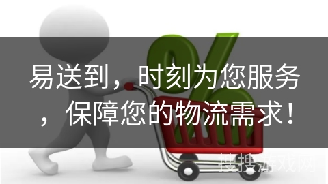 易送到，时刻为您服务，保障您的物流需求！