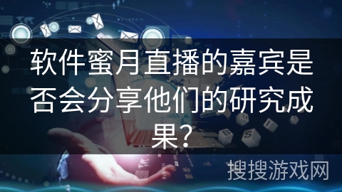 软件蜜月直播的嘉宾是否会分享他们的研究成果？