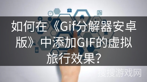 如何在《Gif分解器安卓版》中添加GIF的虚拟旅行效果？
