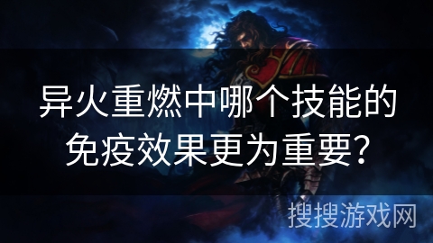 异火重燃中哪个技能的免疫效果更为重要？