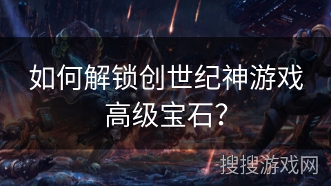 如何解锁创世纪神游戏高级宝石？