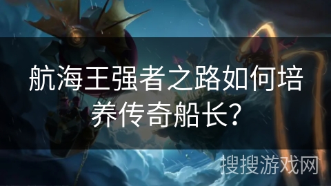 航海王强者之路如何培养传奇船长？
