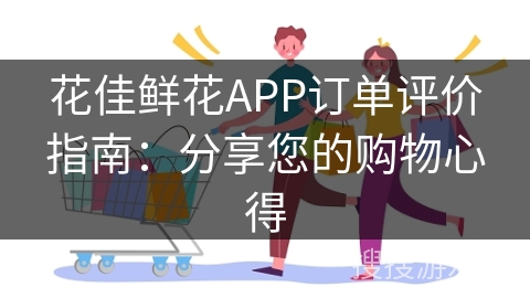 花佳鲜花APP订单评价指南：分享您的购物心得