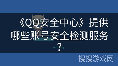 《QQ安全中心》提供哪些账号安全检测服务？