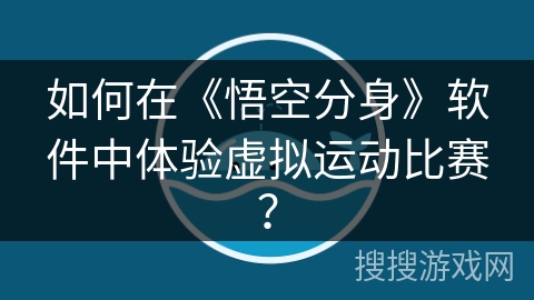 如何在《悟空分身》软件中体验虚拟运动比赛？