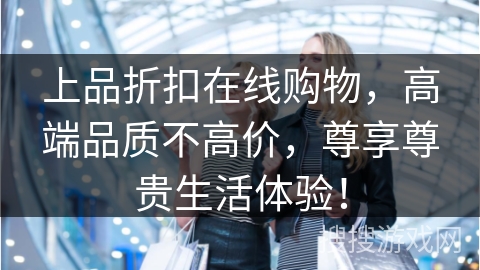 上品折扣在线购物，高端品质不高价，尊享尊贵生活体验！