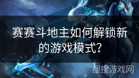 赛赛斗地主如何解锁新的游戏模式？
