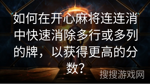 如何在开心麻将连连消中快速消除多行或多列的牌，以获得更高的分数？