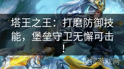 塔王之王：打磨防御技能，堡垒守卫无懈可击！