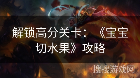 解锁高分关卡：《宝宝切水果》攻略