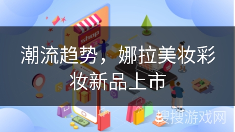 潮流趋势，娜拉美妆彩妆新品上市