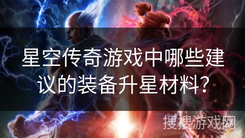 星空传奇游戏中哪些建议的装备升星材料？