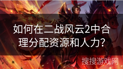 如何在二战风云2中合理分配资源和人力？