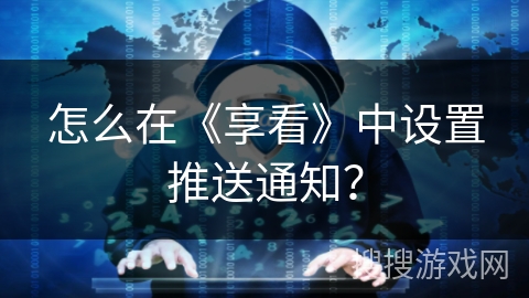 怎么在《享看》中设置推送通知？