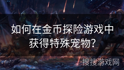 如何在金币探险游戏中获得特殊宠物？
