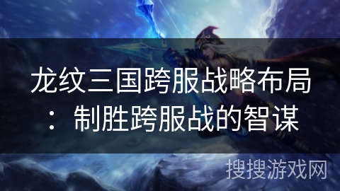 龙纹三国跨服战略布局：制胜跨服战的智谋