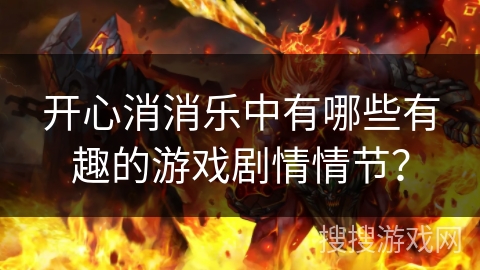 开心消消乐中有哪些有趣的游戏剧情情节？