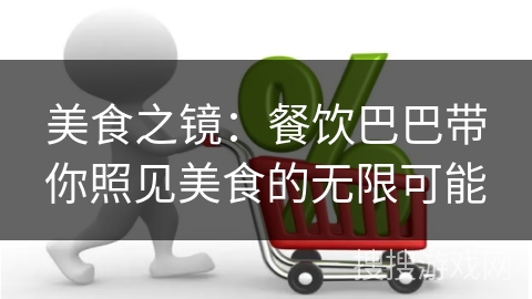 美食之镜：餐饮巴巴带你照见美食的无限可能