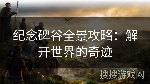 纪念碑谷全景攻略：解开世界的奇迹