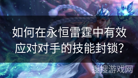 如何在永恒雷霆中有效应对对手的技能封锁？