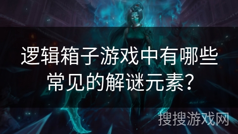 逻辑箱子游戏中有哪些常见的解谜元素？