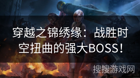 穿越之锦绣缘：战胜时空扭曲的强大BOSS！